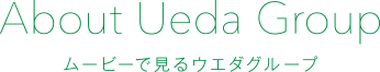 About Ueda Group ムービーで見るウエダグループ