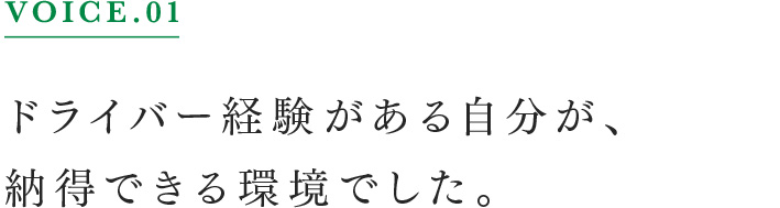 VOICE.01 ドライバー経験がある自分が、納得できる環境でした。