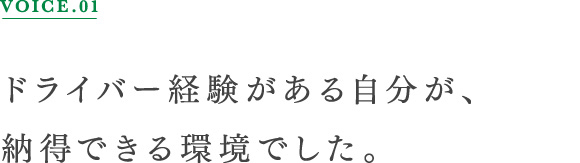 VOICE.01 ドライバー経験がある自分が、納得できる環境でした。