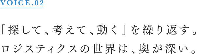 VOICE.02 「探して、考えて、動く」を繰り返す。ロジスティクスの世界は、奥が深い。