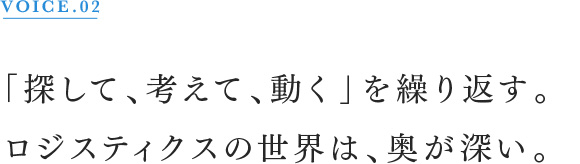 VOICE.02 「探して、考えて、動く」を繰り返す。ロジスティクスの世界は、奥が深い。