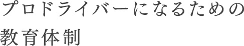 プロドライバーになるための教育体制