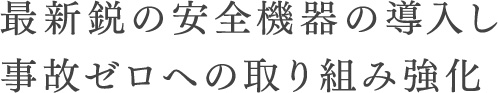 最新鋭の安全機器の導入し事故ゼロへの取り組み強化