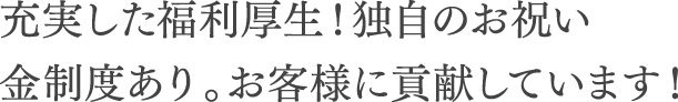 充実した福利厚生！独自のお祝い金制度あり。お客様に貢献しています！