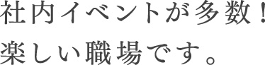 社内イベントが多数！楽しい職場です。