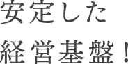 安定した経営基盤！