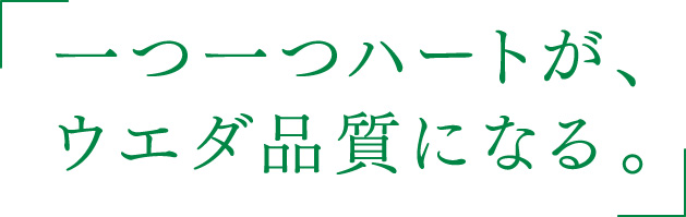 一つ一つハートが、ウエダ品質になる。