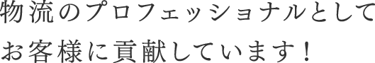 物流のプロフェッショナルとしてお客様に貢献しています！